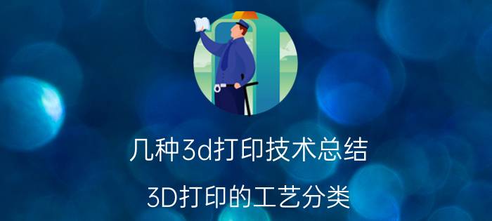 几种3d打印技术总结 3D打印的工艺分类？